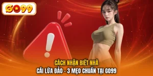 Cách Nhận Biết Nhà Cái Lừa Đảo - 3 Mẹo Chuẩn Tại GO99