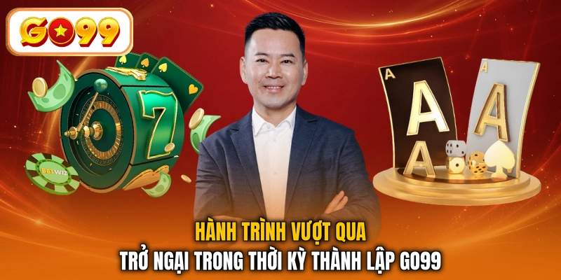 Hành trình vượt qua trở ngại trong thời kỳ thành lập GO99