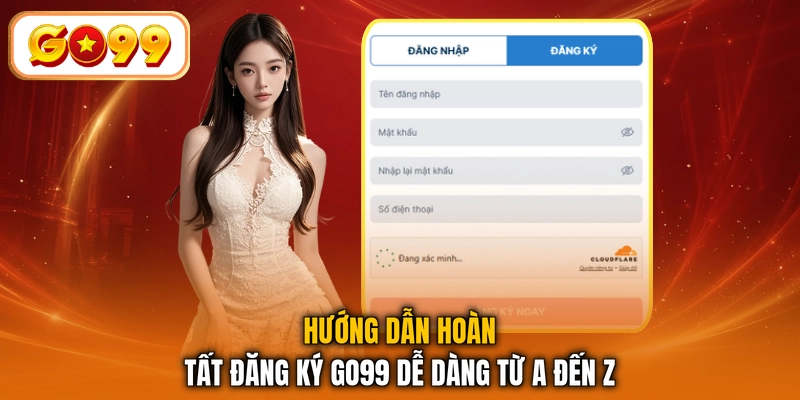 Hướng dẫn hoàn tất đăng ký GO99 dễ dàng từ A đến Z